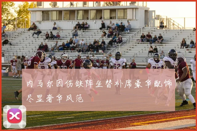 内马尔因伤缺阵坐替补席豪华配饰尽显奢华风范