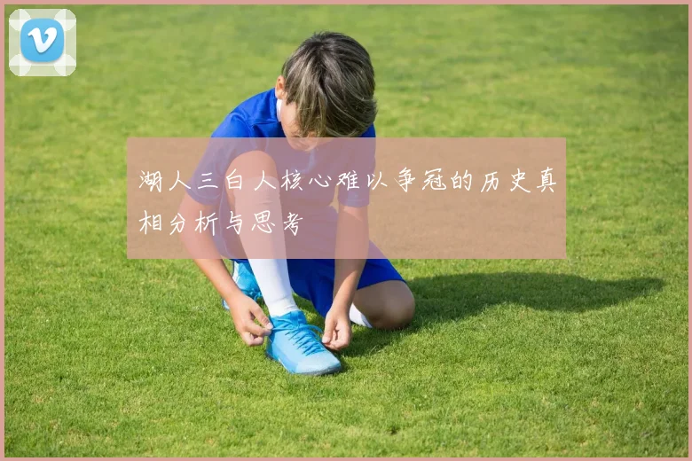 湖人三白人核心难以争冠的历史真相分析与思考
