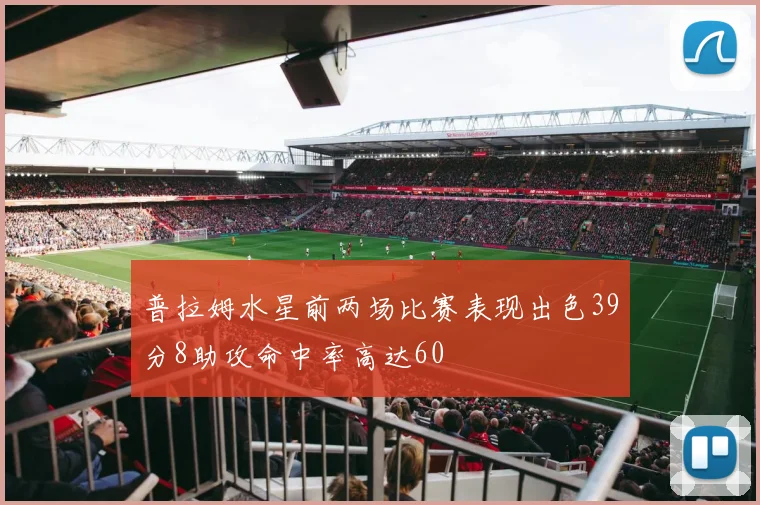 普拉姆水星前两场比赛表现出色39分8助攻命中率高达60