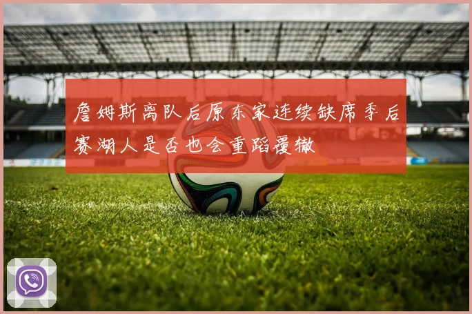 詹姆斯离队后原东家连续缺席季后赛湖人是否也会重蹈覆辙