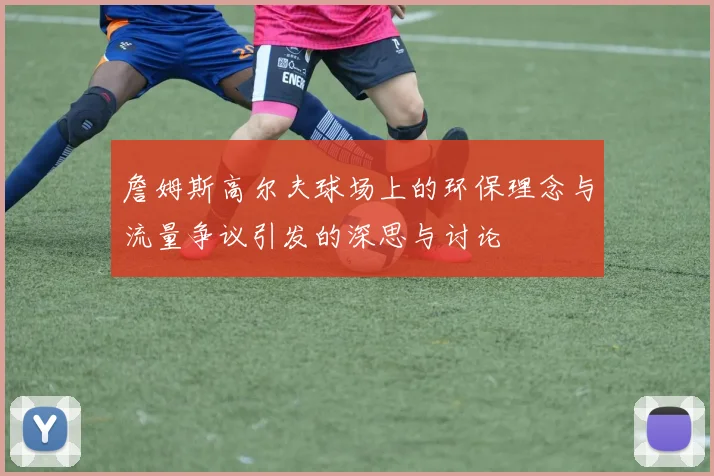 詹姆斯高尔夫球场上的环保理念与流量争议引发的深思与讨论