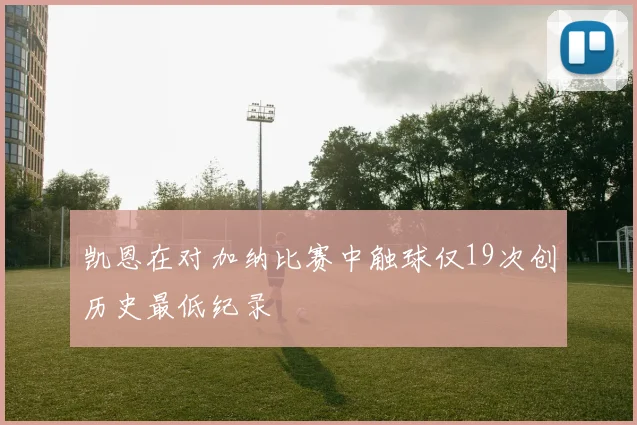 凯恩在对加纳比赛中触球仅19次创历史最低纪录